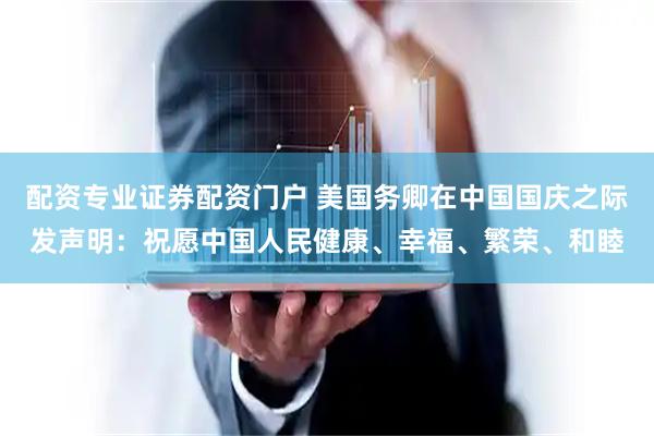 配资专业证券配资门户 美国务卿在中国国庆之际发声明：祝愿中国人民健康、幸福、繁荣、和睦