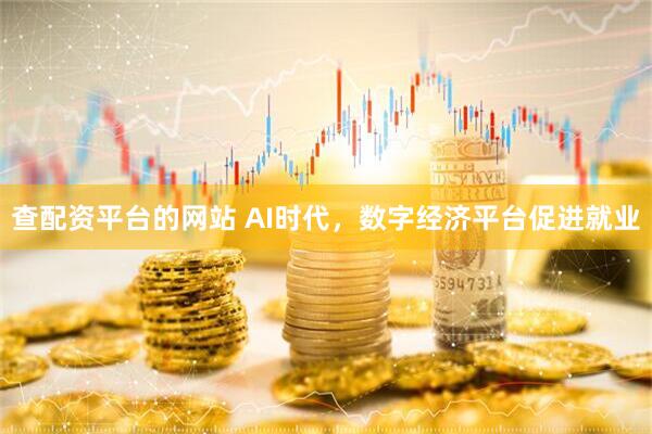 查配资平台的网站 AI时代，数字经济平台促进就业