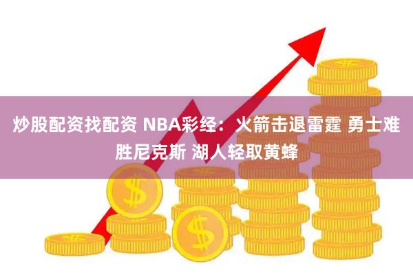 炒股配资找配资 NBA彩经：火箭击退雷霆 勇士难胜尼克斯 湖人轻取黄蜂