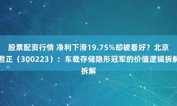 股票配资行情 净利下滑19.75%却被看好？北京君正（300223）：车载存储隐形冠军的价值逻辑拆解