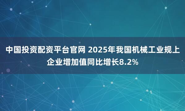 中国投资配资平台官网 2025年我国机械工业规上企业增加值同比增长8.2%